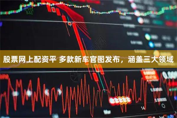 股票网上配资平 多款新车官图发布，涵盖三大领域